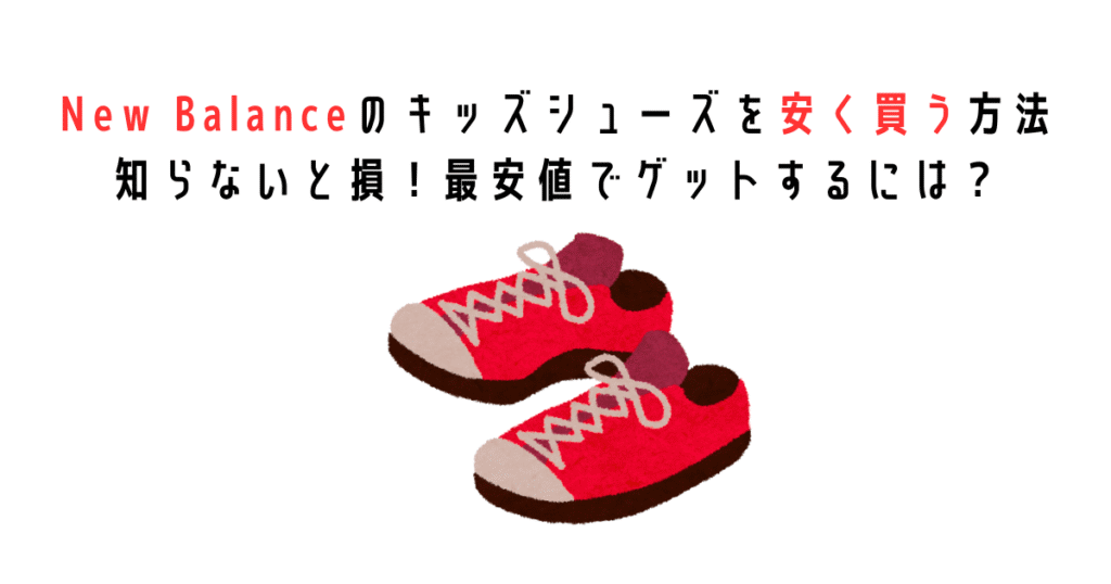 ニューバランスのキッズシューズを安く買う方法|知らないと損！最安値でゲットするには？