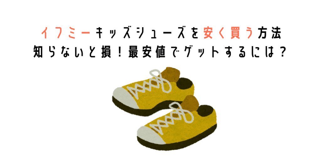 イフミーのキッズシューズを一番安く買う方法！西松屋のセール時期や、通販サイトの賢い使い方を徹底解説